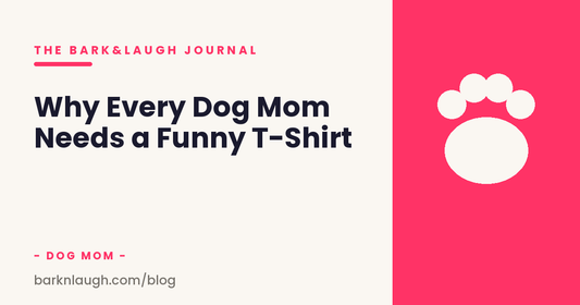 Why Every Dog Mom Needs a Funny T-Shirt